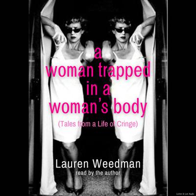 A Woman Trapped In A Woman's Body (Tales From A Life of Cringe)