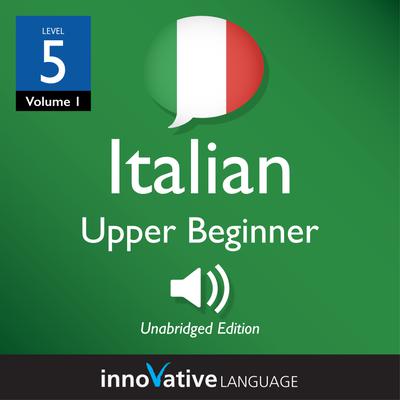 Learn Italian - Level 5: Upper Beginner Italian, Volume 1