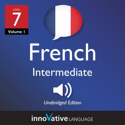 Learn French - Level 7: Intermediate French, Volume 1