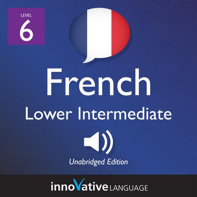 Learn French - Level 6: Lower Intermediate French, Volume 1