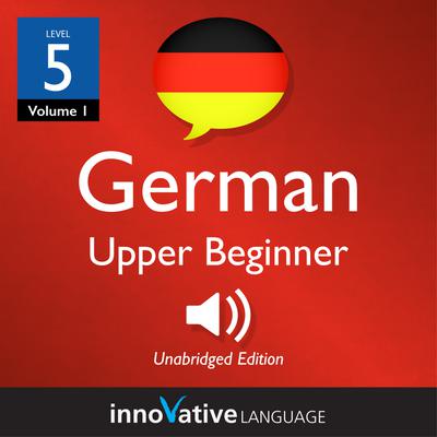 Learn German - Level 5: Upper Beginner German, Volume 1