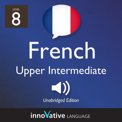 Learn French - Level 8: Upper Intermediate French, Volume 1