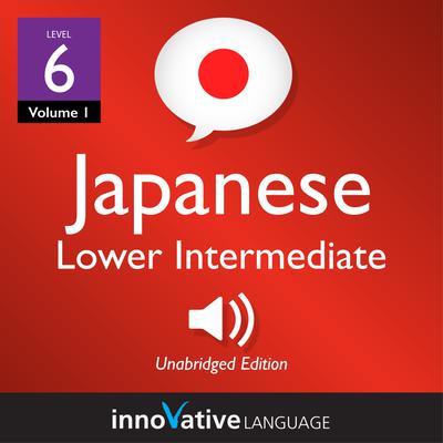 Learn Japanese - Level 6: Lower Intermediate Japanese, Volume 1