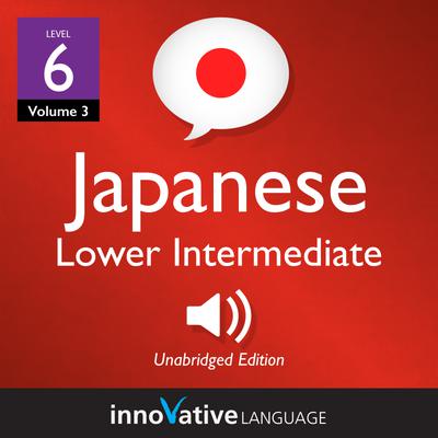 Learn Japanese - Level 6: Lower Intermediate Japanese, Volume 3