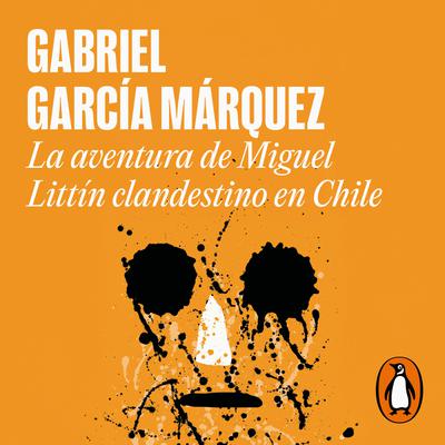 La aventura de Miguel Littín clandestino en Chile by Gabriel García Márquez