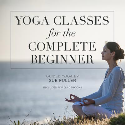 Yoga Classes for the Complete Beginner by Sue Fuller