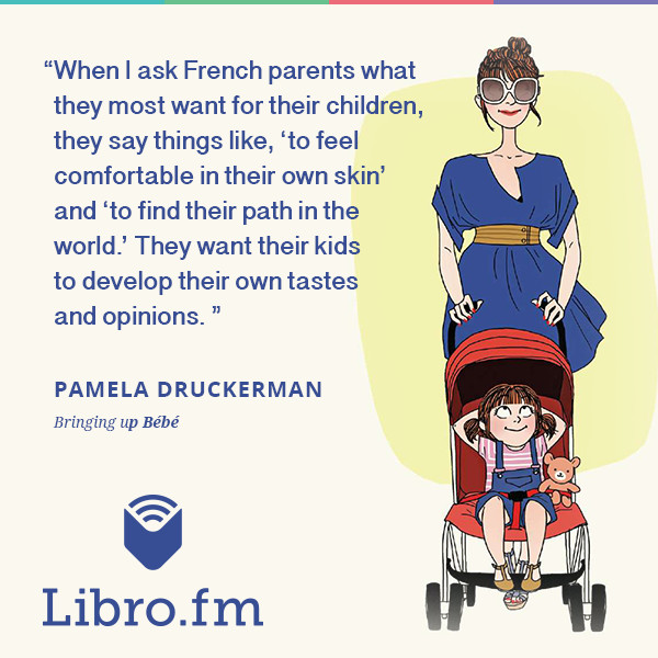 When I ask French parents what they most want for their children, they say things like, 'to feel comfortable in their own skin' and 'to find their path in the world.' They want their kids to develop their own tastes and opinions.