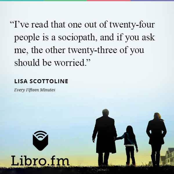 I’ve read that one out of twenty-four people is a sociopath, and if you ask me, the other twenty-three of you should be worried.