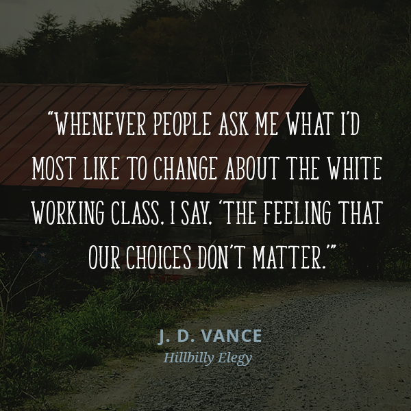 Whenever people ask me what I’d most like to change about the white working class, I say, “The feeling that our choices don’t matter."