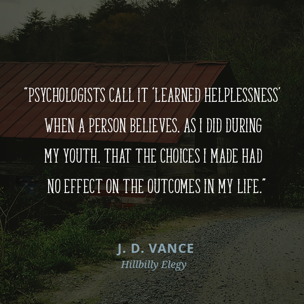 Psychologists call it “learned helplessness” when a person believes, as I did during my youth, that the choices I made had no effect on the outcomes in my life.
