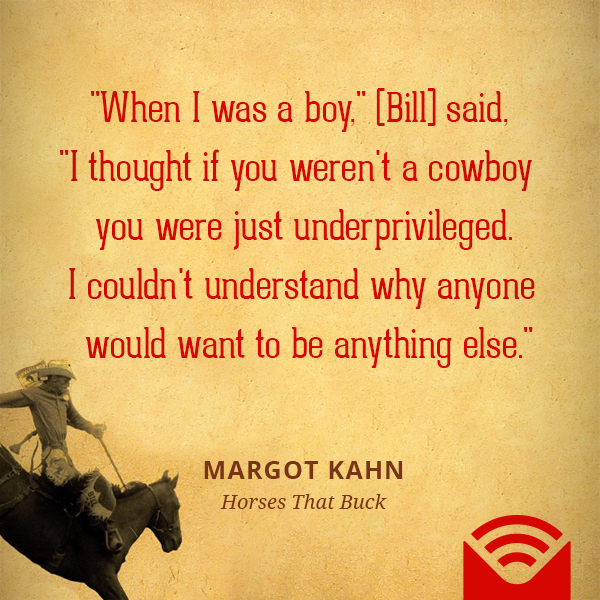 "When I was a boy," (Bill) said, "I thought if you weren't a cowboy you were just underprivileged. I couldn't understand why anyone would want to be anything else."