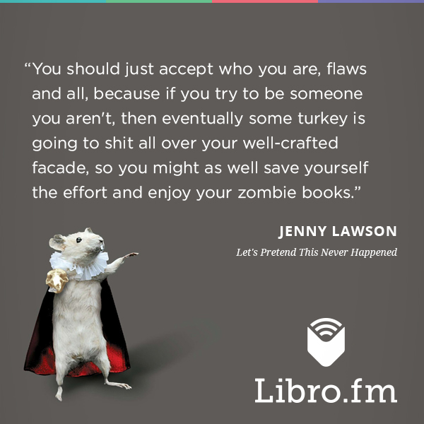 You should just accept who you are, flaws and all, because if you try to be someone you aren't, then eventually some turkey is going to shit all over your well-crafted facade, so you might as well save yourself the effort and enjoy your zombie books.