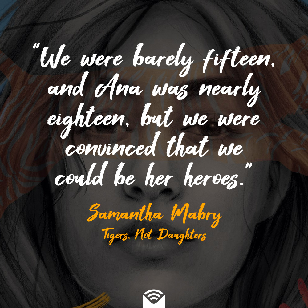 We were barely fifteen, and Ana was nearly eighteen, but we were convinced that we could be her heroes.