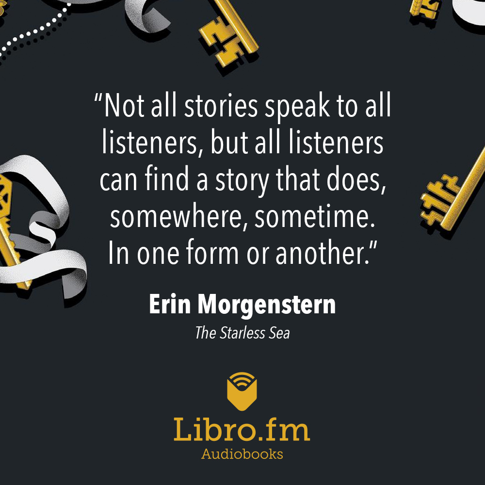 Not all stories speak to all listeners, but all listeners can find a story that does, somewhere, sometime. In one form or another.