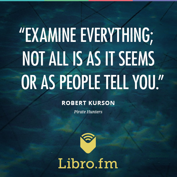 Examine everything; not all is as it seems or as people tell you.