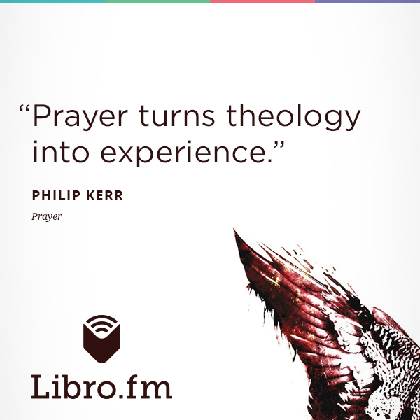 Prayer turns theology into experience.