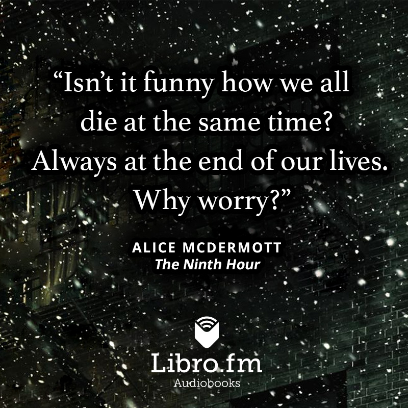 Isn’t it funny how we all die at the same time? Always at the end of our lives. Why worry?