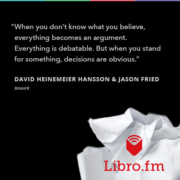 When you don’t know what you believe, everything becomes an argument. Everything is debatable. But when you stand for something, decisions are obvious.