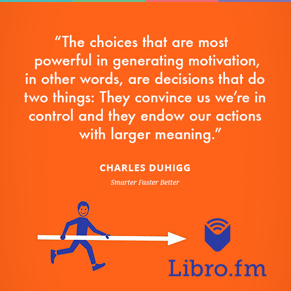 The choices that are most powerful in generating motivation, in other words, are decisions that do two things: They convince us we’re in control and they endow our actions with larger meaning.