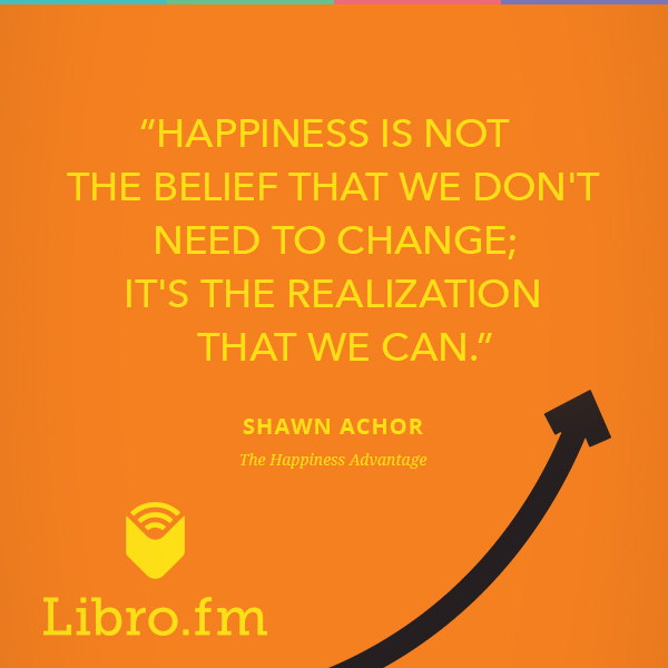 Happiness is not the belief that we don't need to change; it's the realization that we can.