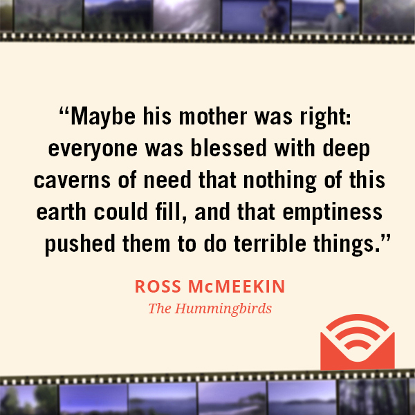 Maybe his mother was right: everyone was blessed with deep caverns of need that nothing of this earth could fill, and that emptiness pushed them to do terrible things.