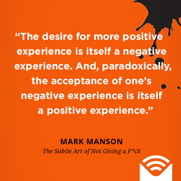 The desire for more positive experience is itself a negative experience. And, paradoxically, the acceptance of one’s negative experience is itself a positive experience.