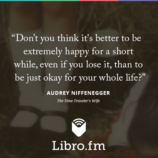 Don't you think it's better to be extremely happy for a short while, even if you lose it, than to be just okay for your whole life?