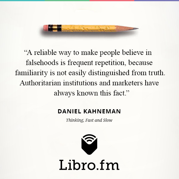 A reliable way to make people believe in falsehoods is frequent repetition, because familiarity is not easily distinguished from truth. Authoritarian institutions and marketers have always known this fact.