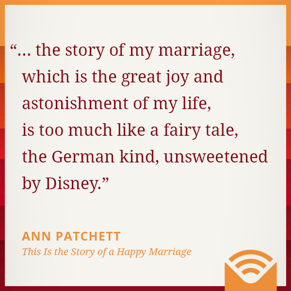 ... the story of my marriage, which is the great joy and astonishment of my life, is too much like a fairy tale, the German kind, unsweetened by Disney.