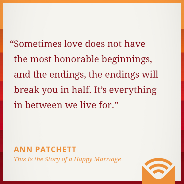 Sometimes love does not have the most honorable beginnings, and the endings, the endings will break you in half. It’s everything in between we live for.