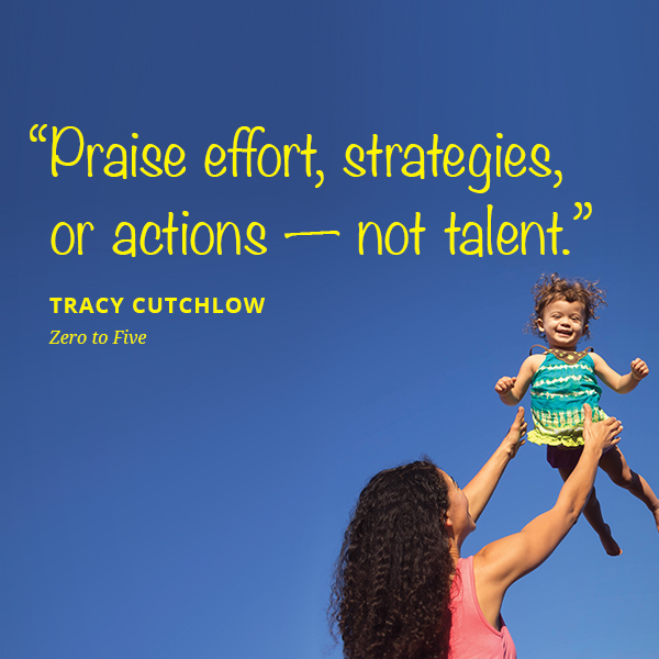 Praise effort, strategies, or actions -- not talent.